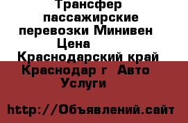 Трансфер, пассажирские перевозки Минивен › Цена ­ 30 - Краснодарский край, Краснодар г. Авто » Услуги   